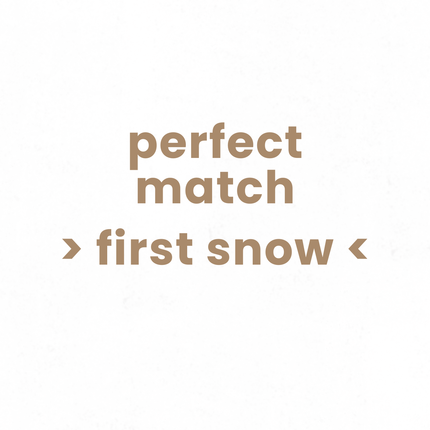 perfect match -> first snow