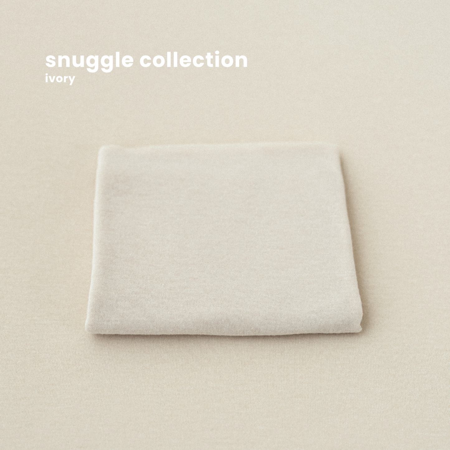 SNUGGLE COLLECTION : ivory